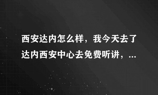 西安达内怎么样，我今天去了达内西安中心去免费听讲，谁知道说说