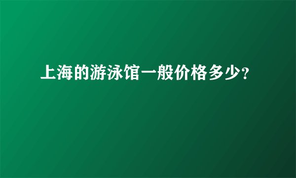 上海的游泳馆一般价格多少？