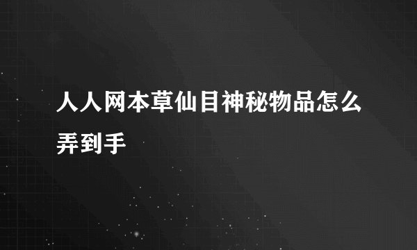 人人网本草仙目神秘物品怎么弄到手