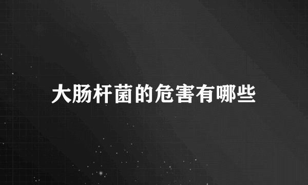 大肠杆菌的危害有哪些