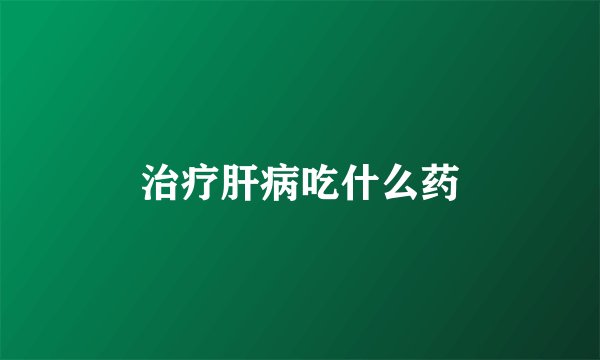 治疗肝病吃什么药