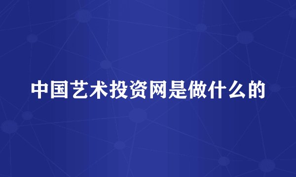 中国艺术投资网是做什么的