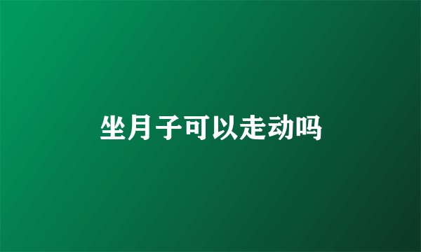 坐月子可以走动吗