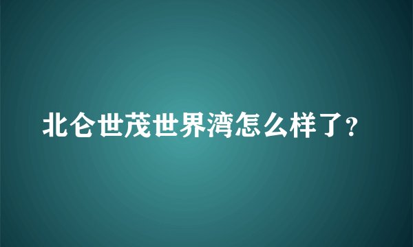 北仑世茂世界湾怎么样了？