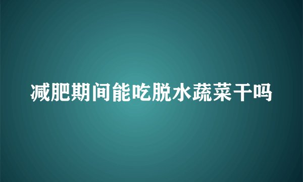 减肥期间能吃脱水蔬菜干吗