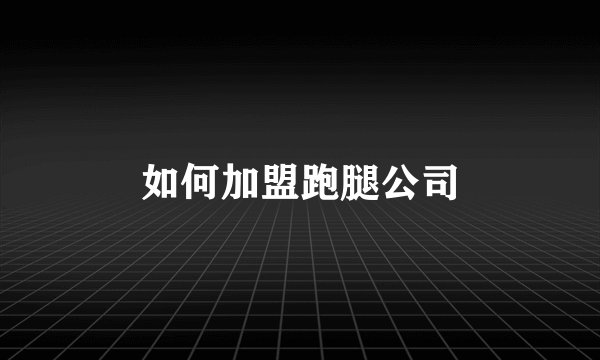 如何加盟跑腿公司