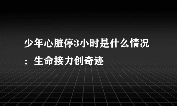 少年心脏停3小时是什么情况：生命接力创奇迹