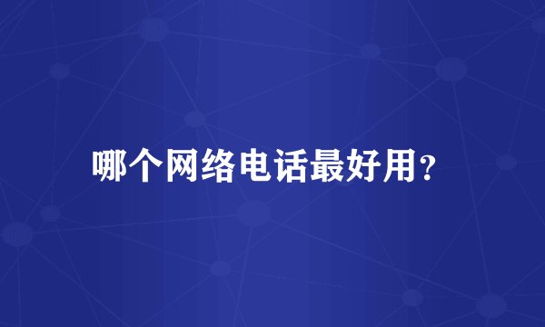 哪个网络电话最好用?