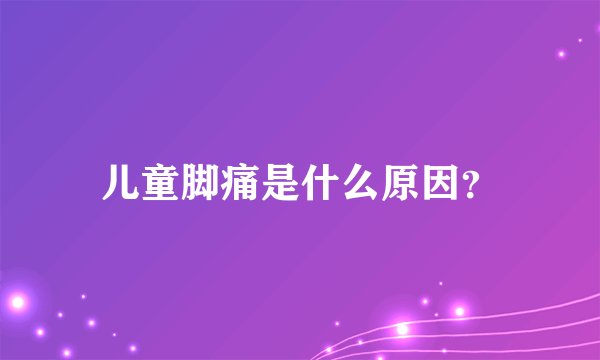 儿童脚痛是什么原因？