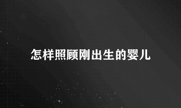 怎样照顾刚出生的婴儿