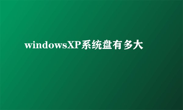 windowsXP系统盘有多大