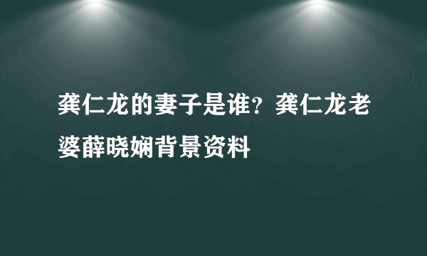 龚仁龙的妻子是谁？龚仁龙老婆薛晓娴背景资料