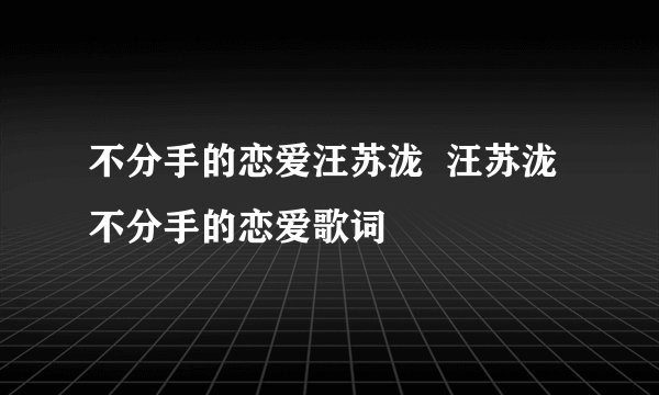不分手的恋爱汪苏泷  汪苏泷不分手的恋爱歌词