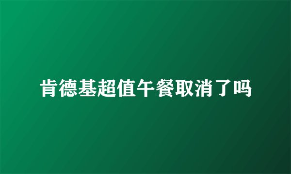 肯德基超值午餐取消了吗
