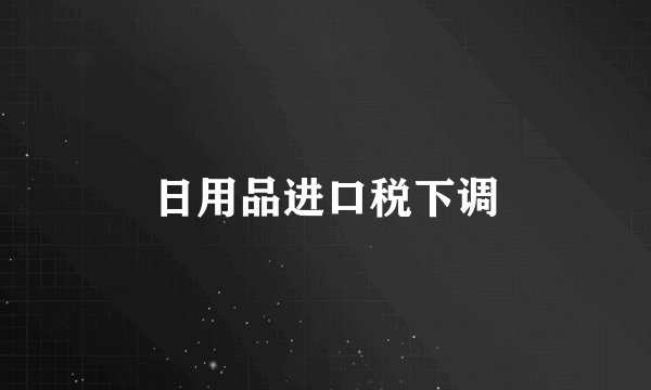 日用品进口税下调