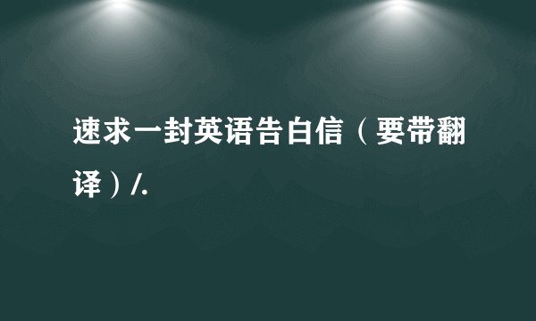 速求一封英语告白信（要带翻译）/.