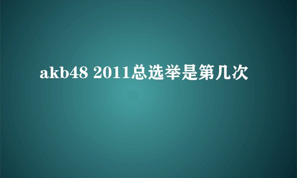 akb48 2011总选举是第几次
