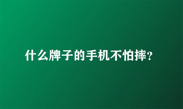 什么牌子的手机不怕摔？