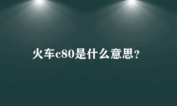 火车c80是什么意思?
