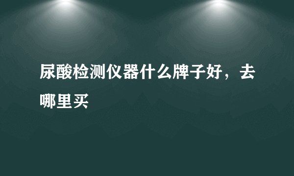 尿酸检测仪器什么牌子好，去哪里买