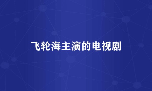 飞轮海主演的电视剧