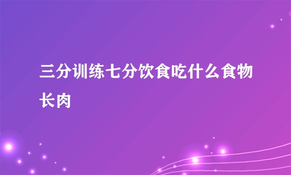三分训练七分饮食吃什么食物长肉
