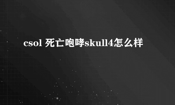 csol 死亡咆哮skull4怎么样