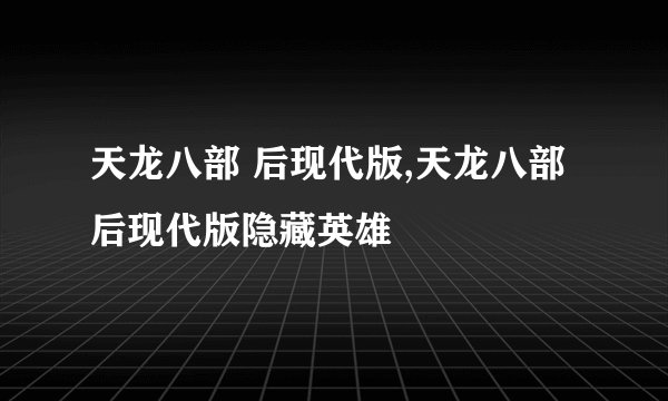 天龙八部 后现代版,天龙八部后现代版隐藏英雄