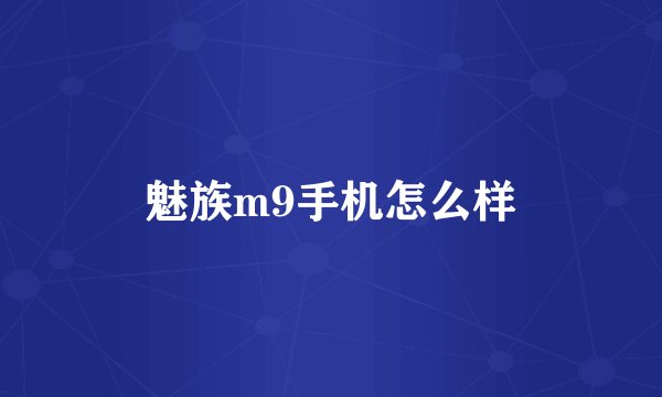 魅族m9手机怎么样