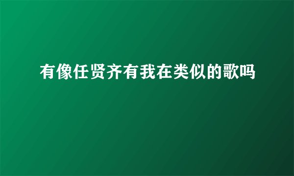 有像任贤齐有我在类似的歌吗