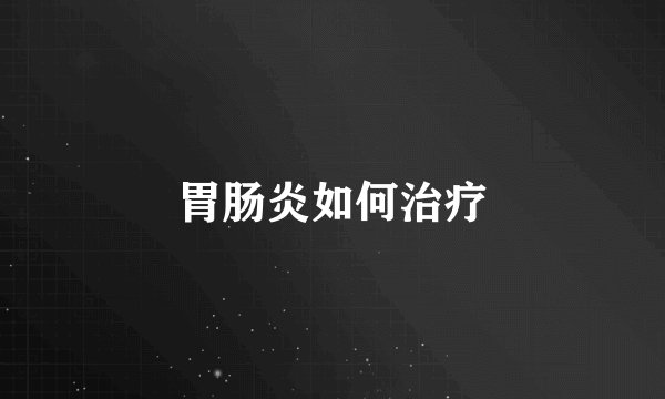 胃肠炎如何治疗