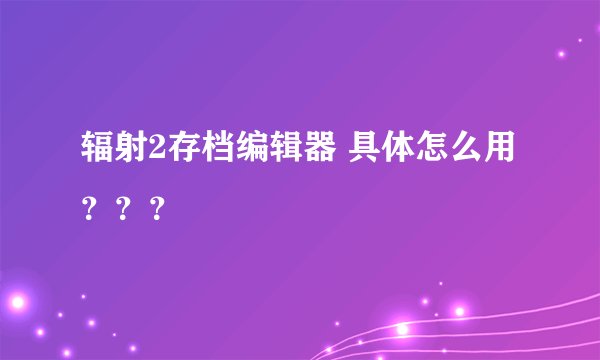 辐射2存档编辑器 具体怎么用？？？