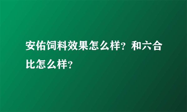安佑饲料效果怎么样？和六合比怎么样？