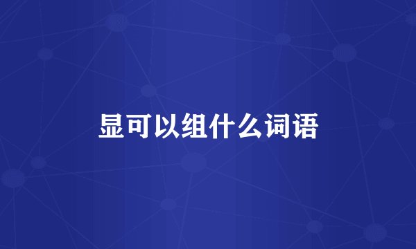 显可以组什么词语