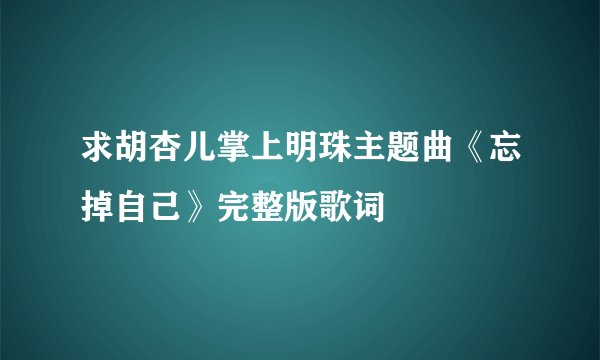 求胡杏儿掌上明珠主题曲《忘掉自己》完整版歌词