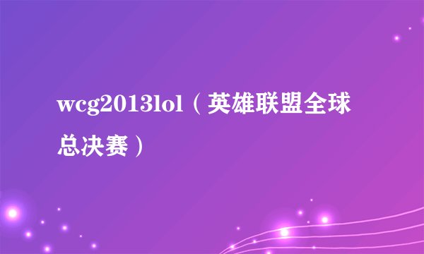 wcg2013lol（英雄联盟全球总决赛）