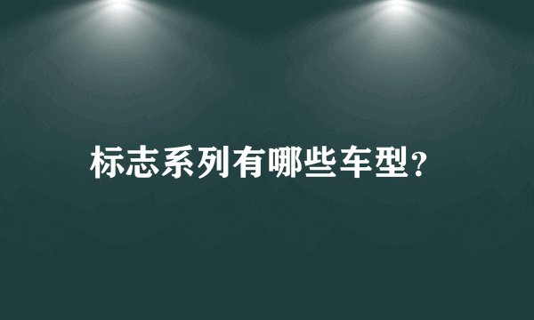 标志系列有哪些车型？