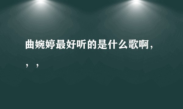 曲婉婷最好听的是什么歌啊，，，
