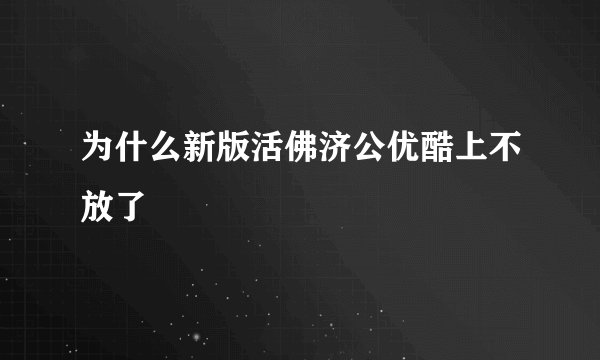 为什么新版活佛济公优酷上不放了