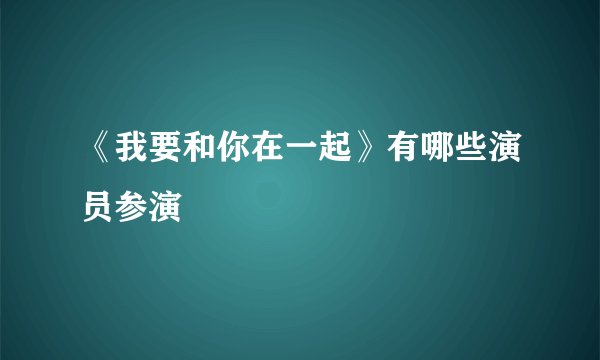 《我要和你在一起》有哪些演员参演