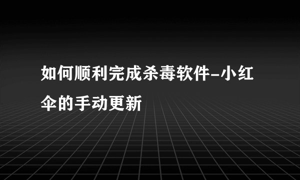 如何顺利完成杀毒软件-小红伞的手动更新