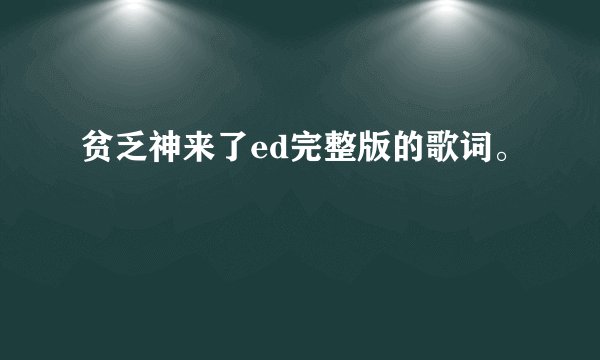 贫乏神来了ed完整版的歌词。