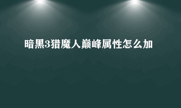 暗黑3猎魔人巅峰属性怎么加
