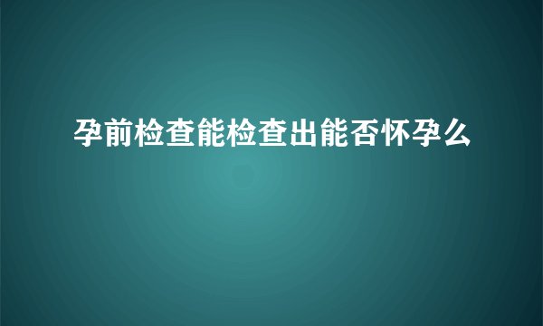 孕前检查能检查出能否怀孕么