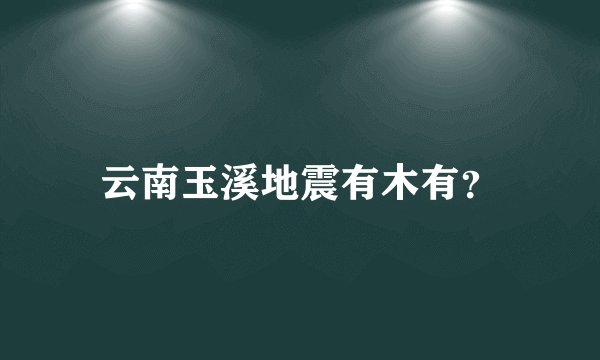 云南玉溪地震有木有？
