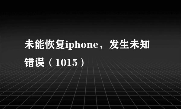 未能恢复iphone，发生未知错误（1015）