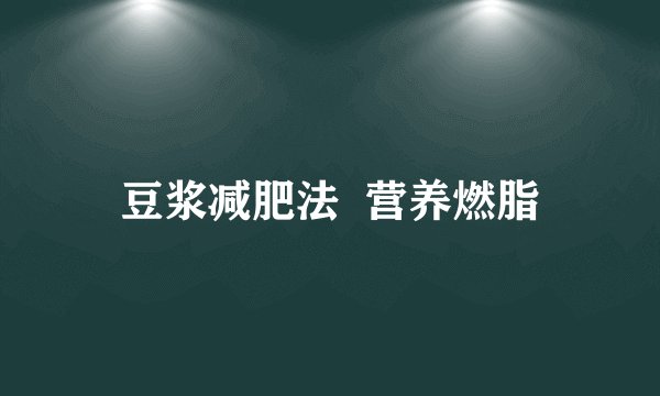 豆浆减肥法  营养燃脂