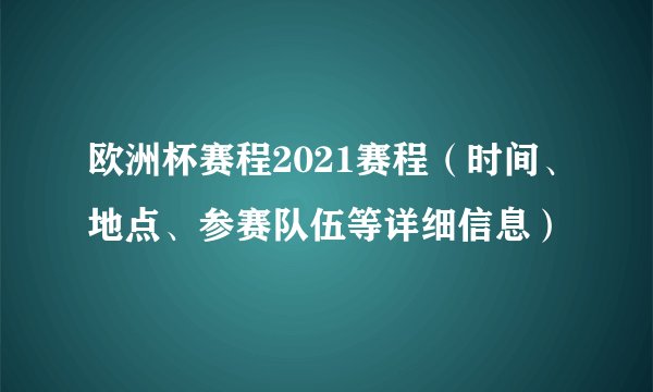 欧洲杯赛程2021赛程（时间、地点、参赛队伍等详细信息）