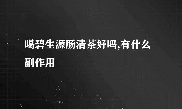 喝碧生源肠清茶好吗,有什么副作用