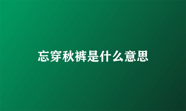 忘穿秋裤是什么意思